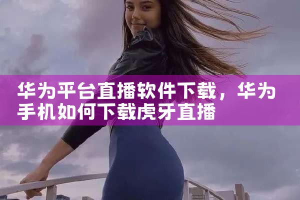 华为平台直播软件下载