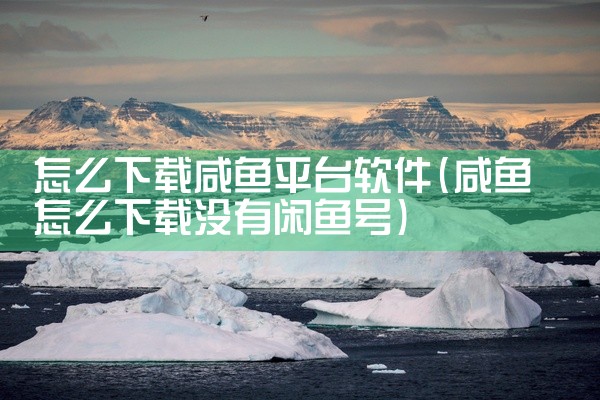 怎么下载咸鱼平台软件