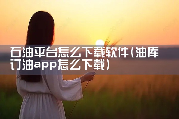 石油平台怎么下载软件